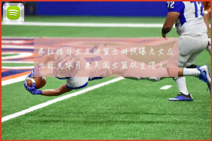 弗拉格与女友甜蜜出游照曝光女友为杜克球员兼美国女篮双金得主