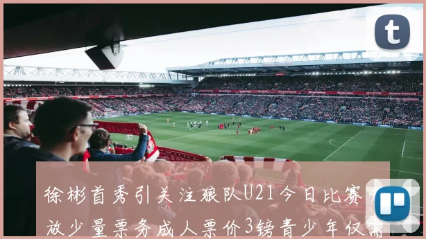 徐彬首秀引关注狼队U21今日比赛开放少量票务成人票价3镑青少年仅需1镑