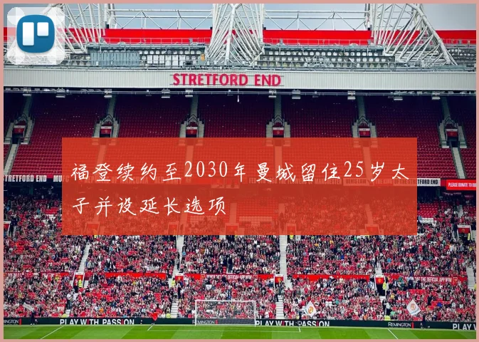 福登续约至2030年曼城留住25岁太子并设延长选项