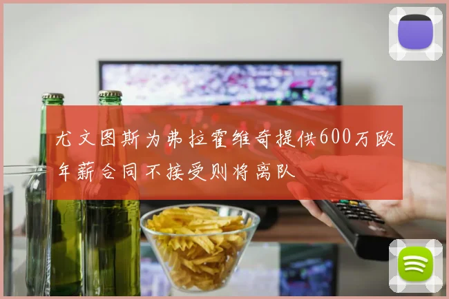 尤文图斯为弗拉霍维奇提供600万欧年薪合同不接受则将离队