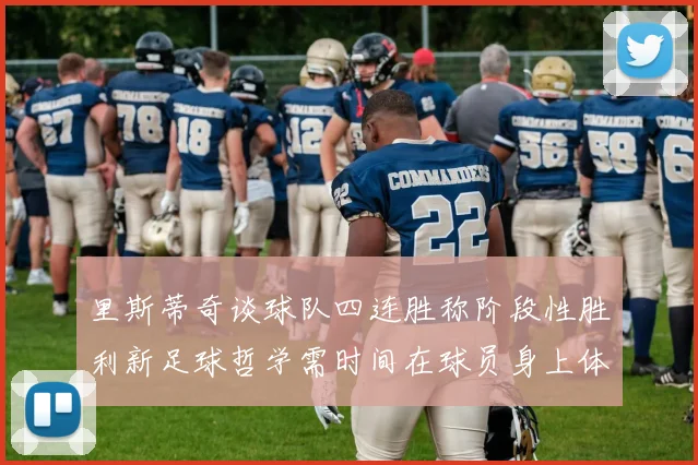 里斯蒂奇谈球队四连胜称阶段性胜利新足球哲学需时间在球员身上体现