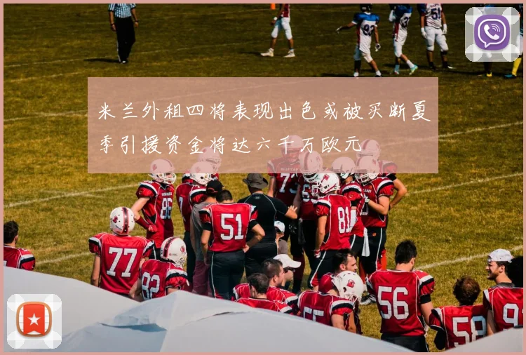 米兰外租四将表现出色或被买断夏季引援资金将达六千万欧元