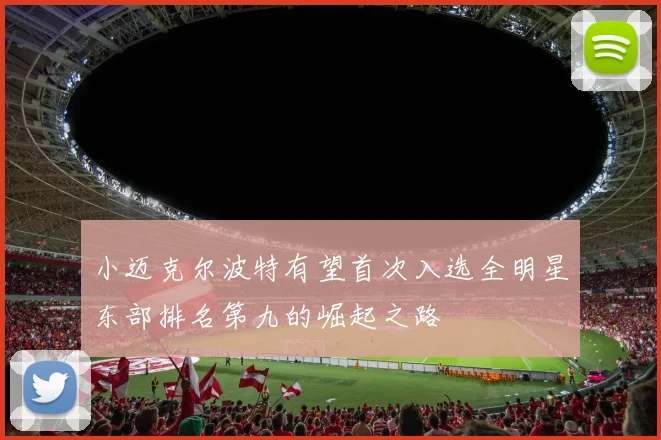 小迈克尔波特有望首次入选全明星东部排名第九的崛起之路