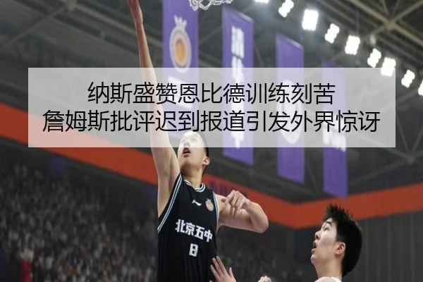 纳斯盛赞恩比德训练刻苦 詹姆斯批评迟到报道引发外界惊讶